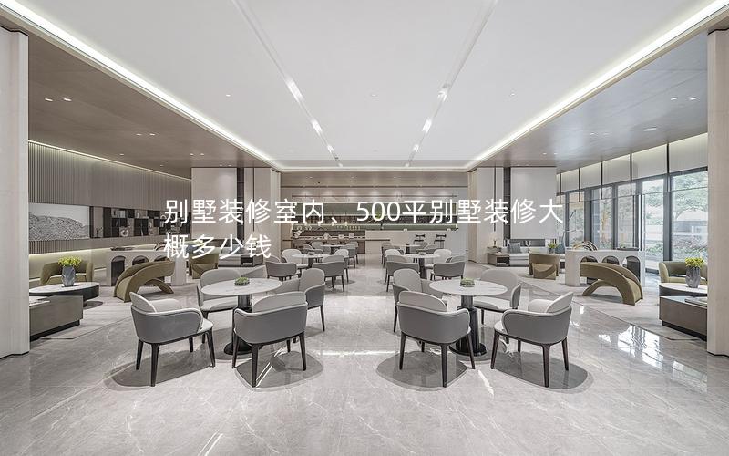別墅裝修室內(nèi)、500平別墅裝修大概多少錢(qián)